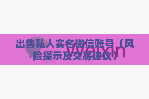 出售私人实名微信账号（风险提示及交易建议）