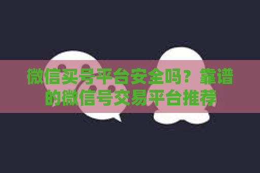 微信买号平台安全吗？靠谱的微信号交易平台推荐