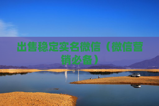 出售稳定实名微信（微信营销必备）