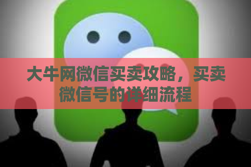 大牛网微信买卖攻略，买卖微信号的详细流程