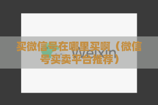 买微信号在哪里买啊（微信号买卖平台推荐）