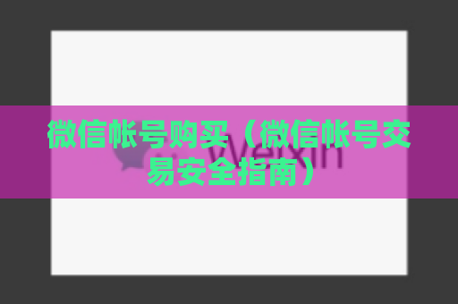 微信帐号购买（微信帐号交易安全指南）