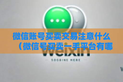 微信账号买卖交易注意什么（微信号买卖一手平台有哪些）