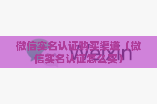 微信实名认证购买渠道（微信实名认证怎么买）