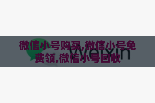 微信小号购买,微信小号免费领,微信小号回收