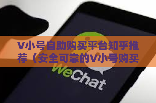 V小号自助购买平台知乎推荐（安全可靠的V小号购买渠道）