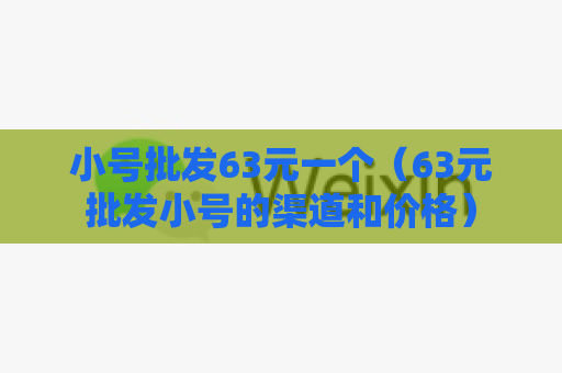 小号批发63元一个（63元批发小号的渠道和价格）