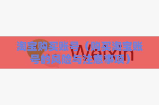 淘宝购买账号（购买淘宝账号的风险与注意事项）