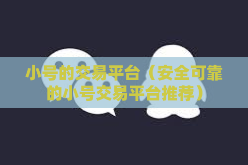 小号的交易平台（安全可靠的小号交易平台推荐）