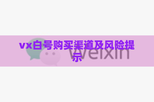 vx白号购买渠道及风险提示