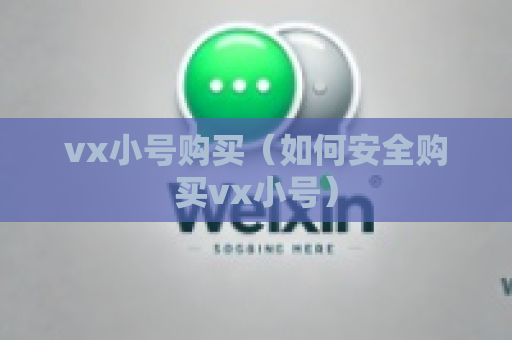 vx小号购买（如何安全购买vx小号）