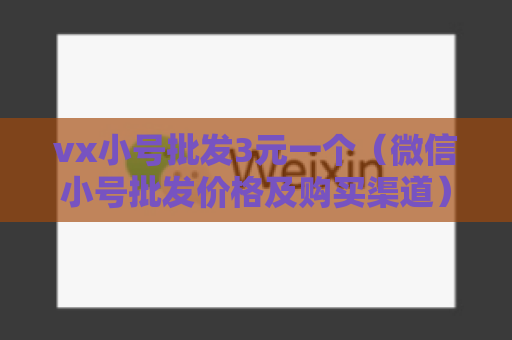 vx小号批发3元一个（微信小号批发价格及购买渠道）