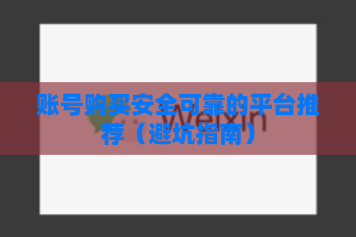 账号购买安全可靠的平台推荐（避坑指南）