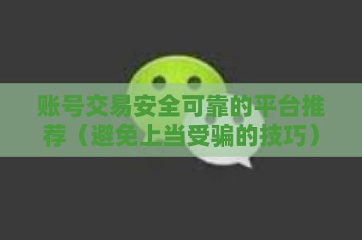 账号交易安全可靠的平台推荐（避免上当受骗的技巧）