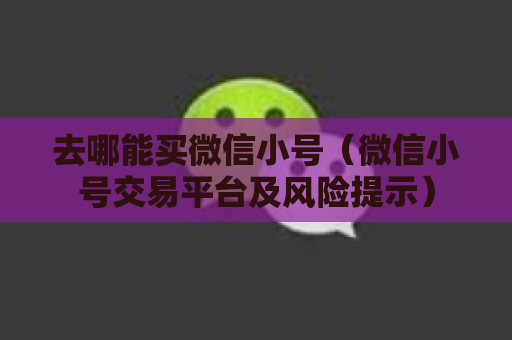 去哪能买微信小号（微信小号交易平台及风险提示）