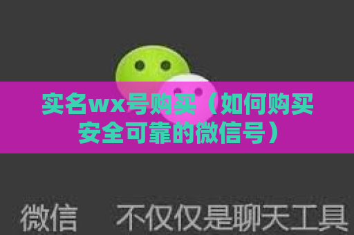 实名wx号购买（如何购买安全可靠的微信号）