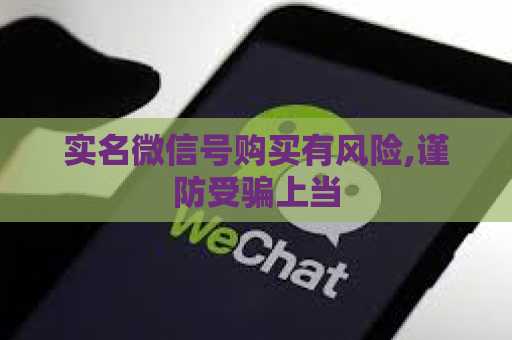 实名微信号购买有风险,谨防受骗上当