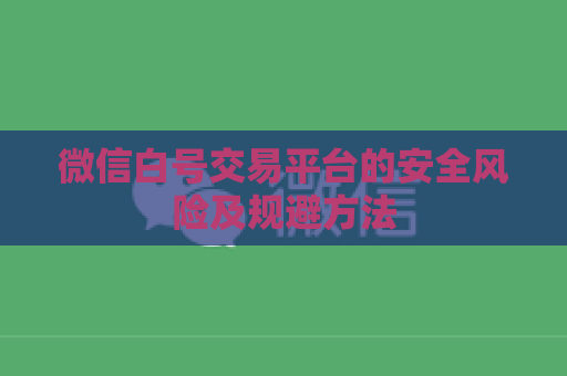 微信白号交易平台的安全风险及规避方法