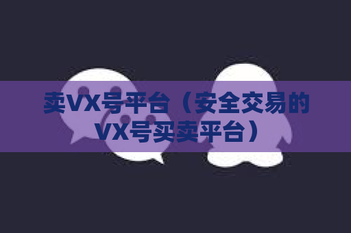 卖VX号平台（安全交易的VX号买卖平台）