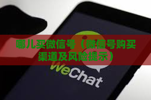 哪儿买微信号（微信号购买渠道及风险提示）
