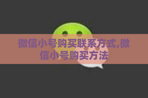 微信小号购买联系方式,微信小号购买方法
