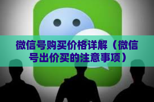 微信号购买价格详解（微信号出价买的注意事项）