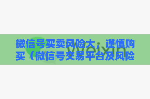 微信号买卖风险大，谨慎购买（微信号交易平台及风险提示）