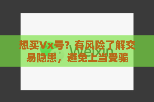想买Vx号？有风险了解交易隐患，避免上当受骗