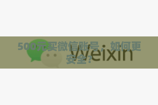 500元买微信账号，如何更安全？