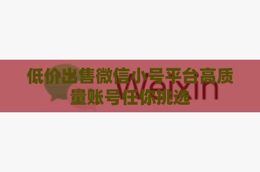 低价出售微信小号平台高质量账号任你挑选