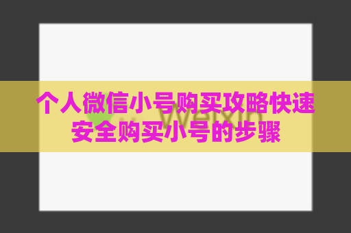个人微信小号购买攻略快速安全购买小号的步骤