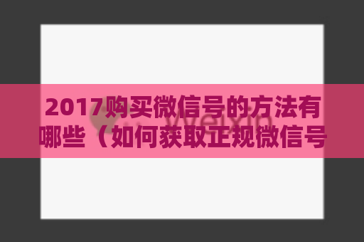 2017购买微信号的方法有哪些（如何获取正规微信号详解）