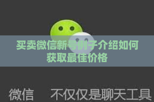 买卖微信新号例子介绍如何获取最佳价格