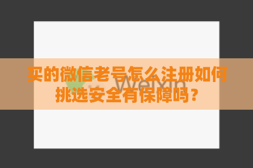 买的微信老号怎么注册如何挑选安全有保障吗？
