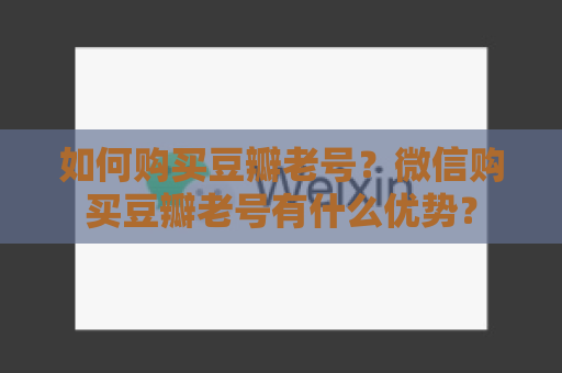 如何购买豆瓣老号？微信购买豆瓣老号有什么优势？