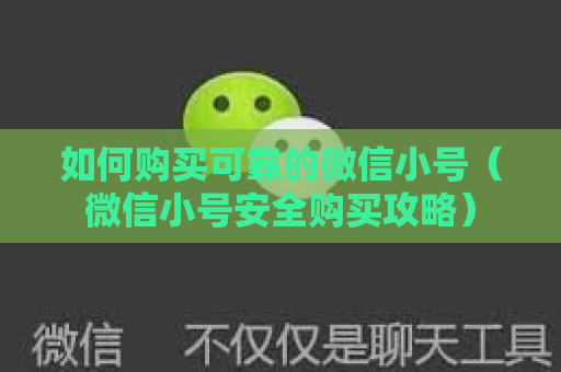 如何购买可靠的微信小号（微信小号安全购买攻略）
