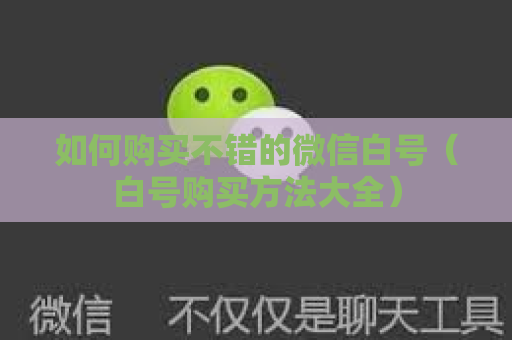如何购买不错的微信白号（白号购买方法大全）