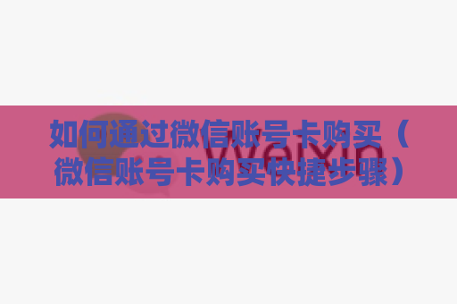 如何通过微信账号卡购买（微信账号卡购买快捷步骤）