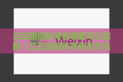 三五微信账号在哪里可以买到（三五微信账号购买方法）