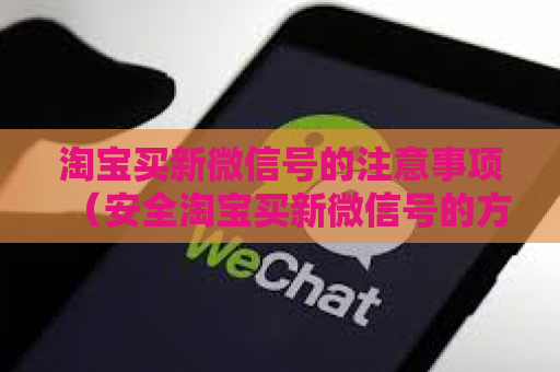 淘宝买新微信号的注意事项（安全淘宝买新微信号的方法）