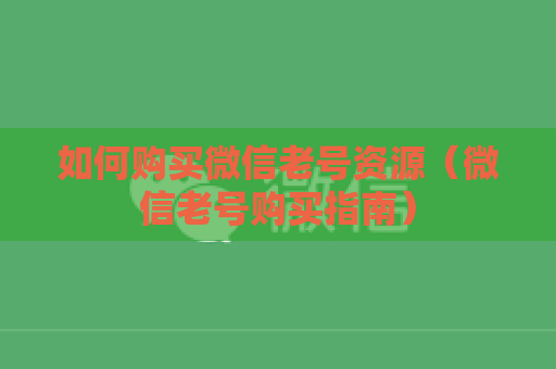 如何购买微信老号资源（微信老号购买指南）