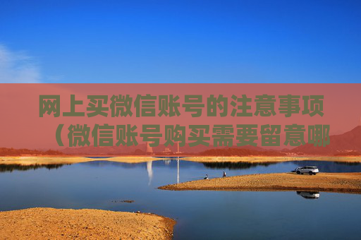 网上买微信账号的注意事项（微信账号购买需要留意哪些细节）