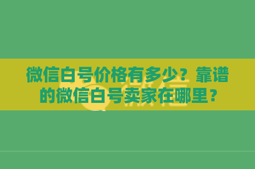 微信白号价格有多少？靠谱的微信白号卖家在哪里？