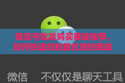 微信号批发购买商城推荐，如何快速找到最优质的商城