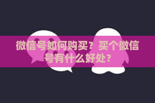 微信号如何购买？买个微信号有什么好处？