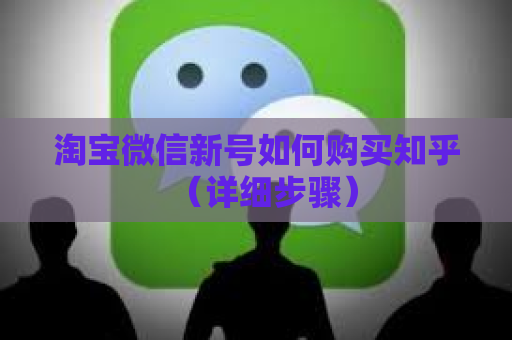 淘宝微信新号如何购买知乎（详细步骤）
