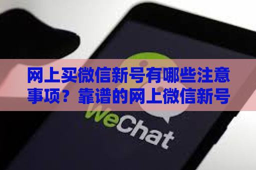 网上买微信新号有哪些注意事项？靠谱的网上微信新号推荐