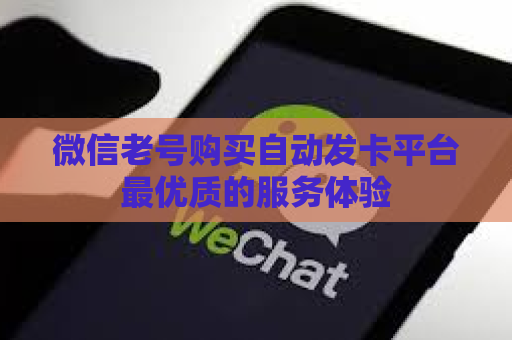 微信老号购买自动发卡平台最优质的服务体验