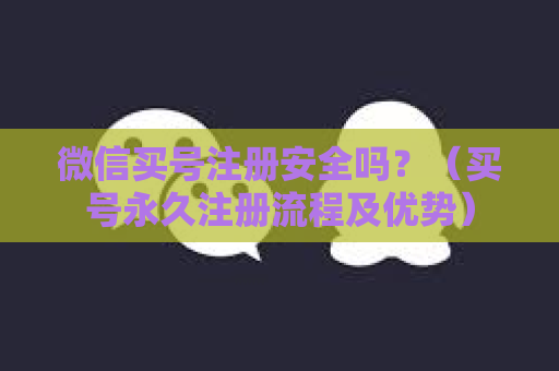 微信买号注册安全吗？（买号永久注册流程及优势）
