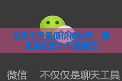 微信小号最低价格推荐，哪里买微信小号更便宜